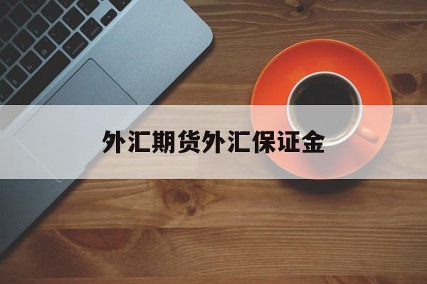 外汇期货外汇保证金(外汇期货 保证金)