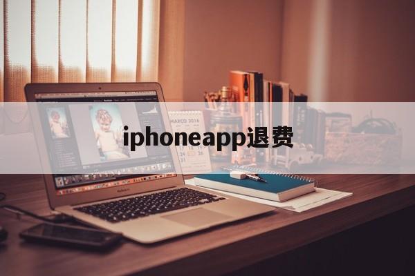 iphoneapp退费(苹果手机购买的app怎么退费)