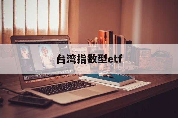 台湾指数型etf(台湾证券交易所指数)