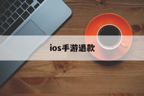 ios手游退款(ios手游退款游戏东西还在吗)