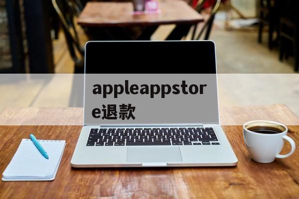 appleappstore退款(applestore退款退到哪里)