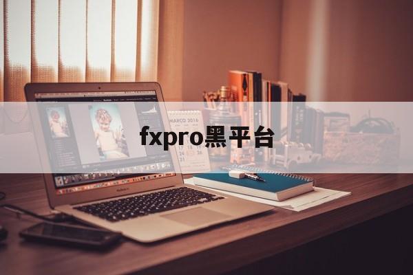 fxpro黑平台(fxpro平台正规吗?)